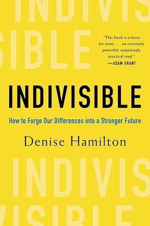 Indivisible: Practical Ways to Build an Indestructible Family, Team, Company, and Country by Denise Hamilton