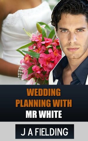 Wedding Planning With Mr White by J.A. Fielding