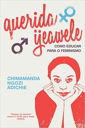 Querida Ijeawele - Como Educar para o Feminismo by Chimamanda Ngozi Adichie