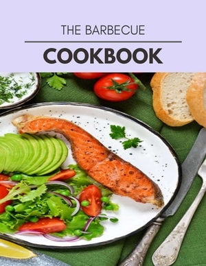 The Barbecue Cookbook: Easy Recipes For Preparing Tasty Meals For Weight Loss And Healthy Lifestyle All Year Round by Lauren Campbell