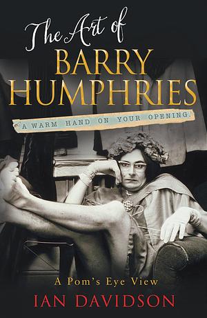 A Warm Hand on Your Opening: The Art of Barry Humphries by Ian Davidson