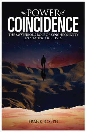 The Power of Coincidence: The Mysterious Role of Synchronicity in Shaping Our Lives by Frank Joseph