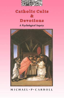 Catholic Cults and Devotions by Michael P. Carroll