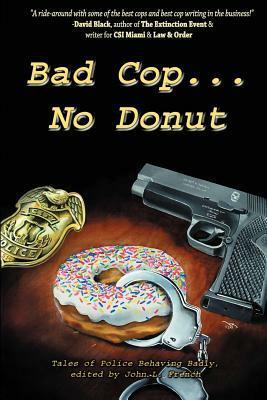 Bad Cop, No Donut: Tales of Police Behaving Badly by Michael Berish, Grady James, Patrick Thomas, Michael A. Black, John L. French