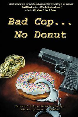 Bad Cop, No Donut: Tales of Police Behaving Badly by Michael A. Black, Michael Berish, Grady James, John L. French, Patrick Thomas