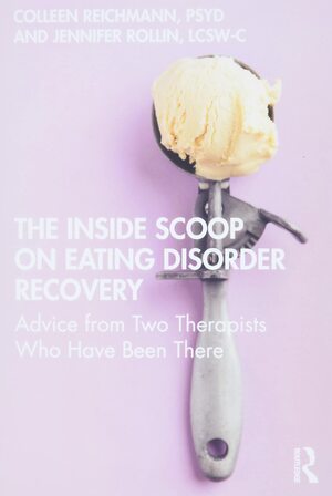 The Inside Scoop on Eating Disorder Recovery: Advice from Two Therapists Who Have Been There by Jennifer Rollin, Colleen Reichmann