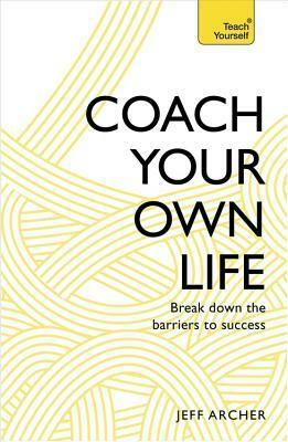 Coach Your Own Life: Break Down the Barriers to Success by Jeff Archer