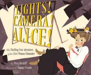 Lights! Camera! Alice!: The Thrilling True Adventures of the First Woman Filmmaker by Simona Ciraolo, Mara Rockliff
