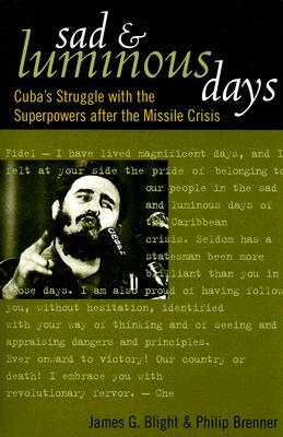 Sad and Luminous Days: Cuba's Struggle with the Superpowers After the Missile Crisis by James G. Blight, Philip Brenner