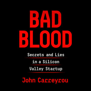 Bad Blood: Secrets and Lies in a Silicon Valley Startup by John Carreyrou