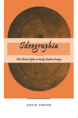 Ideographia: The Chinese Cipher in Early Modern Europe by David Porter