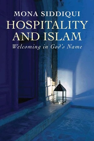 Hospitality and Islam: Welcoming in God's Name by Mona Siddiqui