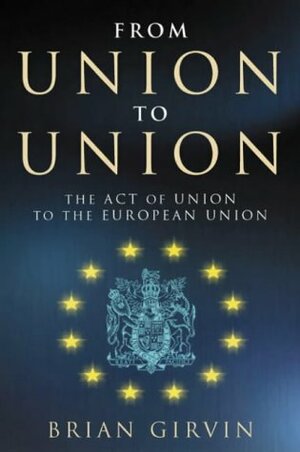 From Union to Union: The Act of Union to the European Union by Brian Girvin