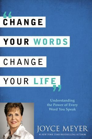 Change Your Words, Change Your Life: Understanding the Power of Every Word You Speak by Joyce Meyer