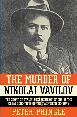 The Murder of Nikolai Vavilov: The Story of Stalin's Persecution of One of the Great Scientists of the Twentieth Century by Peter Pringle