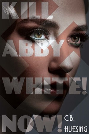 Kill Abby White! Now! by C.B. Huesing