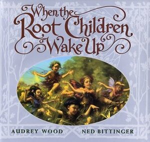 When the Root Children Wake Up by Audrey Wood, Ned Bittinger