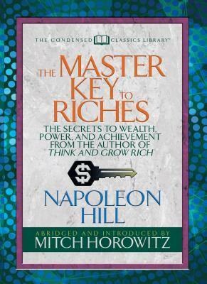 The Master Key to Riches (Condensed Classics): The Secrets to Wealth, Power, and Achievement from the Author of Think and Grow Rich by Mitch Horowitz, Napoleon Hill