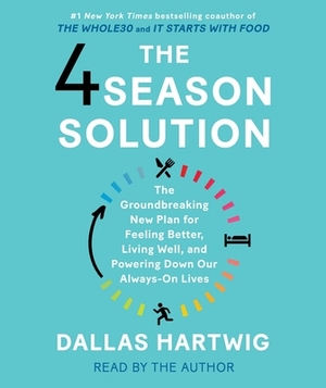 The 4 Season Solution: A Groundbreaking New Plan for Feeling Better, Living Well, and Powering Down Our Always-On Lives by Dallas Hartwig