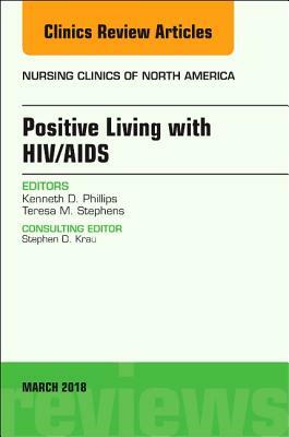 Positive Living with Hiv/Aids, an Issue of Nursing Clinics, Volume 53-1 by Ken Phillips