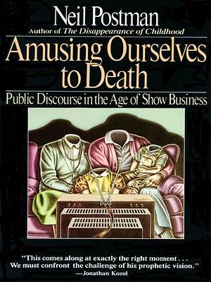 Amusing Ourselves to Death: Public Discourse in the Age of Show Business by Neil Postman