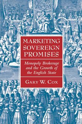 Marketing Sovereign Promises: Monopoly Brokerage and the Growth of the English State by Gary W. Cox