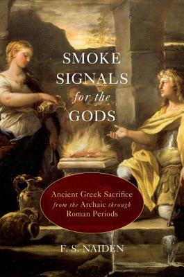 Smoke Signals for the Gods: Ancient Greek Sacrifice from the Archaic Through Roman Periods by F. S. Naiden