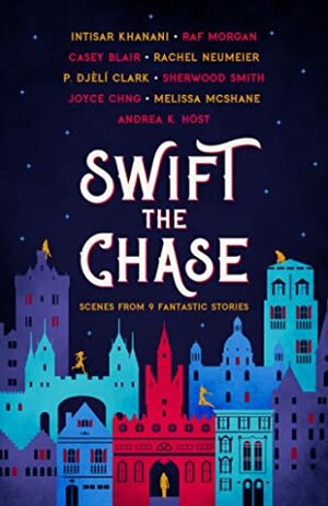Swift the Chase: Scenes From 9 Fantastic Stories by Intisar Khanani, Raf Morgan