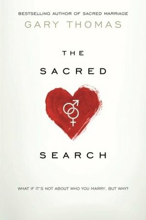 The Sacred Search: What If It's Not about Who You Marry, But Why? by Gary L. Thomas