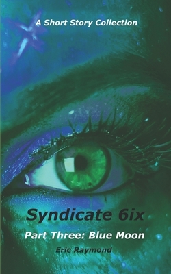 Syndicate 6ix: Part Three: Blue Moon by Eric Raymond