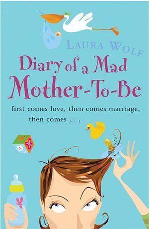 Diary of a Mad Mother-To-Be by Laura Wolf