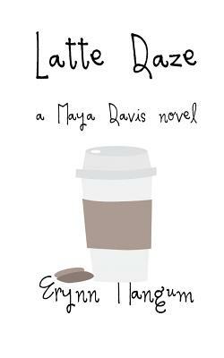 Latte Daze: a Maya Davis novel by Erynn Mangum