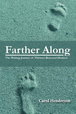 Farther Along: The Writing Journey of Thirteen Bereaved Mothers by Carol Henderson