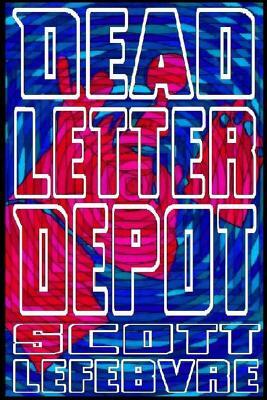 Dead Letter Depot: A Collection Of Short Stories To Kill Yourself To by Scott Lefebvre