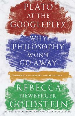 Plato at the Googleplex: Why Philosophy Won't Go Away by Rebecca Newberger Goldstein