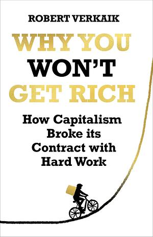 Why You Won't Get Rich: And Why You Deserve Better Than This by Robert Verkaik, Robert Verkaik