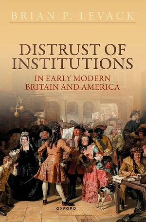 Distrust of Institutions in Early Modern Britain and America by Brian P. Levack