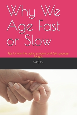 Why We Age Fast or Slow: Tips to slow the aging process and feel younger longer. by Sws Inc