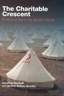 The Charitable Crescent: Politics of Aid in the Muslim World by Jerome Bellion-Jourdan, Jonathan Benthall