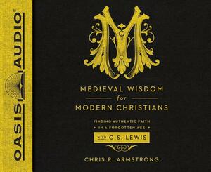 Medieval Wisdom for Modern Christians: Finding Authentic Faith in a Forgotten Age with C.S. Lewis by Chris R. Armstrong