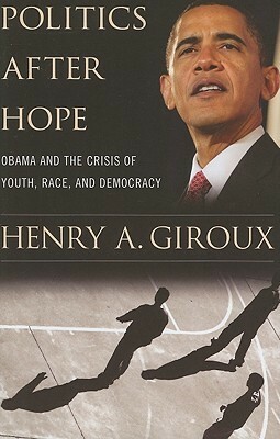 Politics After Hope: Obama and the Crisis of Youth, Race, and Democracy by Henry A. Giroux