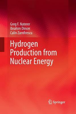 Hydrogen Production from Nuclear Energy by Greg F. Naterer, Ibrahim Dincer, Calin Zamfirescu