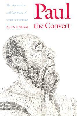 Paul the Convert: The Apostolate and Apostasy of Saul the Pharisee by Alan F. Segal