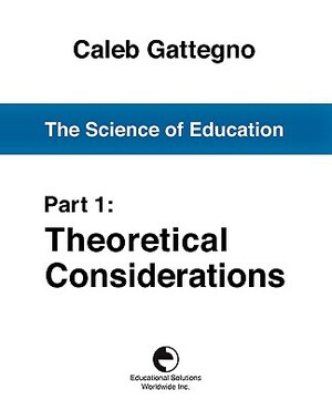 The Science of Education Part 1: Theoretical Considerations by Caleb Gattegno