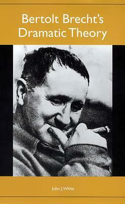 Bertolt Brecht's Dramatic Theory by John J. White