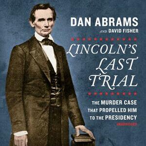 Lincoln's Last Trial: The Murder Case That Propelled Him to the Presidency by David Fisher