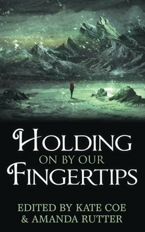 Holding On By Our Fingertips by Phil Sloman, C.A. Yates, Scott Hungerford, Theo Graham, Ren Warom, Kate Coe, Gaie Sebold, Adrian Faulkner, Tabitha Lord, Steve Carr, Leontii Cristea, Kim Lakin-Smith, Charlotte Bond, Charlotte Strong, Amanda Rutter, Terry Grimwood, Courtney M. Privett