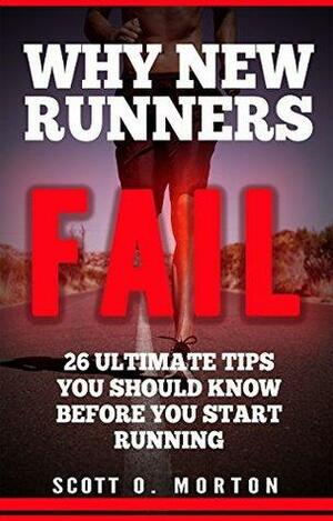 Why New Runners Fail: 26 Ultimate Tips You Should Know Before You Start Running! by Scott O. Morton