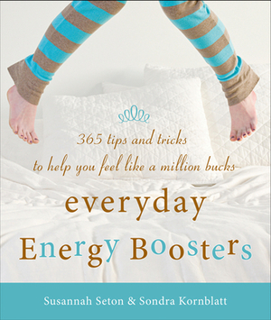 Everyday Energy Boosters: 365 Tips and Tricks to Help You Feel Like a Million Bucks by Susannah Seton, Sondra Kornblatt