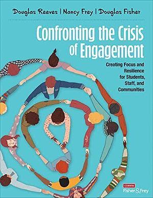 Confronting the Crisis of Engagement: Creating Focus and Resilience for Students, Staff, and Communities by Douglas B. Reeves, Nancy Frey, Douglas Fisher